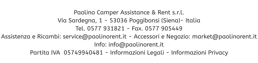 Paolino Camper Assistance & Rent s.r.l. Via Sardegna, 1 - 53036 Poggibonsi (Siena)- Italia Tel. 0577 931821 - Fax. 0577 905449 Assistenza e Ricambi: service@paolinorent.it - Accessori e Negozio: market@paolinorent.it Info: info@paolinorent.it Partita IVA  05749940481 - Informazioni Legali - Informazioni Privacy