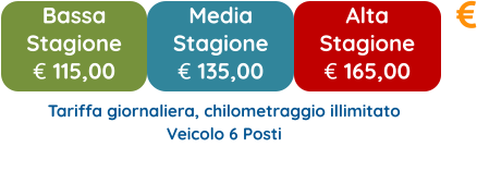 Bassa  Stagione € 115,00 Media  Stagione € 135,00 Alta  Stagione € 165,00 Tariffa giornaliera, chilometraggio illimitato Veicolo 6 Posti
