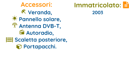 Immatricolato: 2003   Accessori:  Veranda,   Pannello solare,   Antenna DVB-T,   Autoradio, || Scaletta posteriore,   Portapacchi.