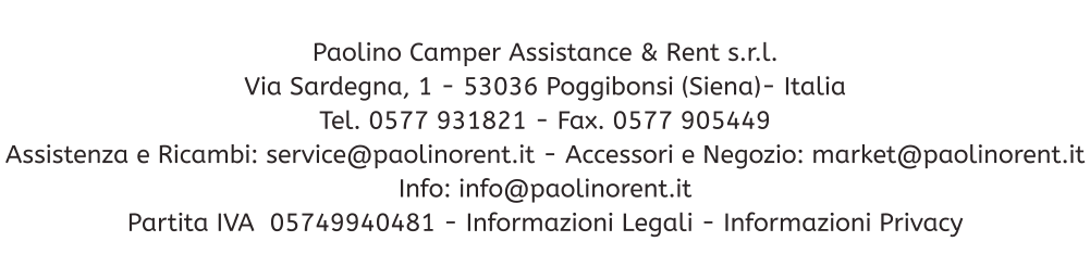 Paolino Camper Assistance & Rent s.r.l. Via Sardegna, 1 - 53036 Poggibonsi (Siena)- Italia Tel. 0577 931821 - Fax. 0577 905449 Assistenza e Ricambi: service@paolinorent.it - Accessori e Negozio: market@paolinorent.it Info: info@paolinorent.it Partita IVA  05749940481 - Informazioni Legali - Informazioni Privacy